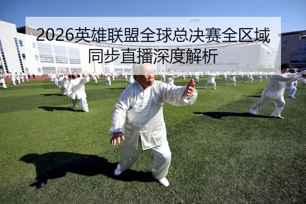 2026英雄联盟全球总决赛全区域同步直播深度解析